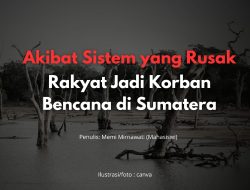 Akibat Sistem yang Rusak, Rakyat Jadi Korban Bencana di Sumatera